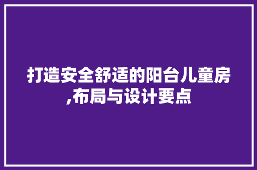 打造安全舒适的阳台儿童房,布局与设计要点