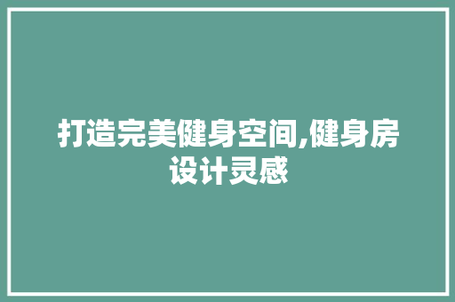 打造完美健身空间,健身房设计灵感