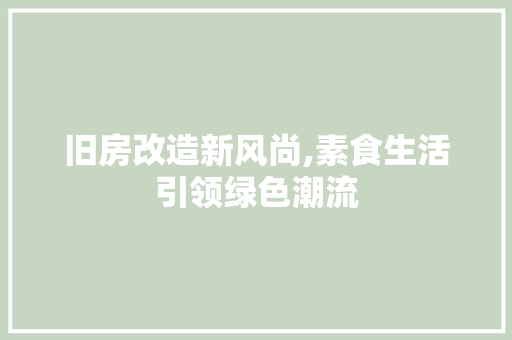 旧房改造新风尚,素食生活引领绿色潮流