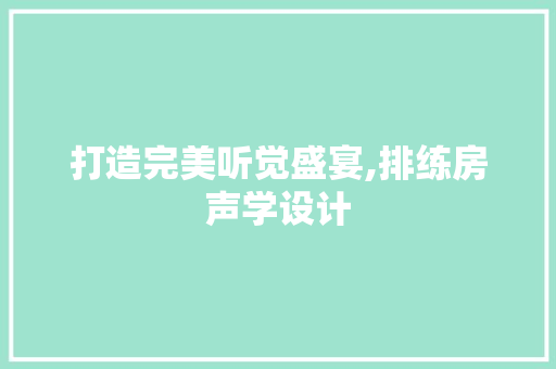 打造完美听觉盛宴,排练房声学设计