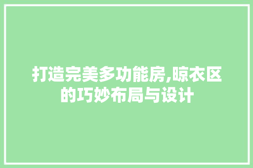 打造完美多功能房,晾衣区的巧妙布局与设计