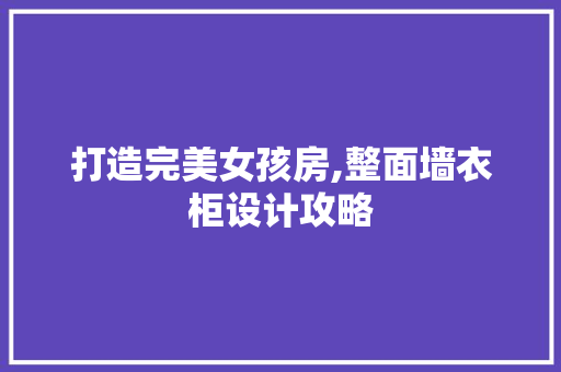 打造完美女孩房,整面墙衣柜设计攻略