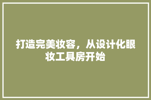打造完美妆容，从设计化眼妆工具房开始