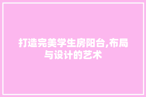 打造完美学生房阳台,布局与设计的艺术