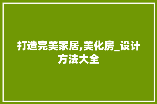 打造完美家居,美化房_设计方法大全