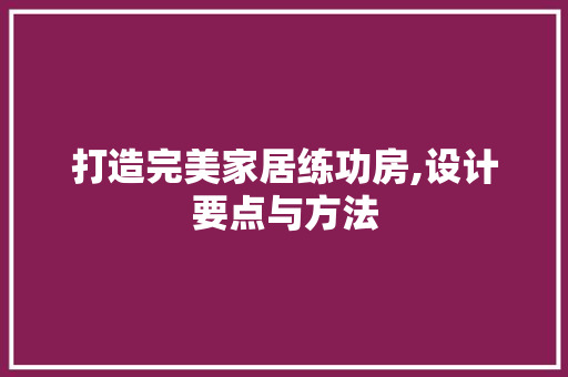 打造完美家居练功房,设计要点与方法