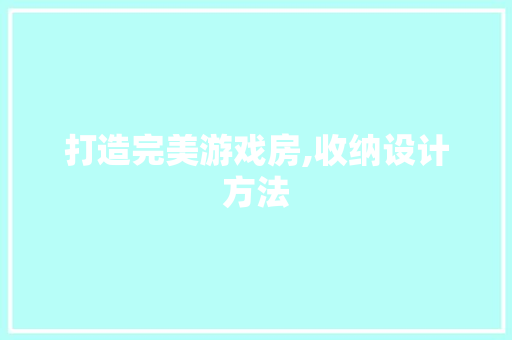 打造完美游戏房,收纳设计方法