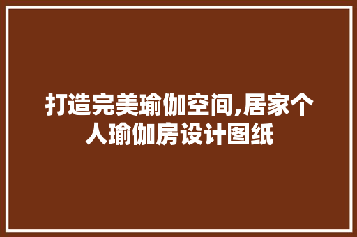 打造完美瑜伽空间,居家个人瑜伽房设计图纸