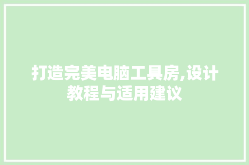 打造完美电脑工具房,设计教程与适用建议