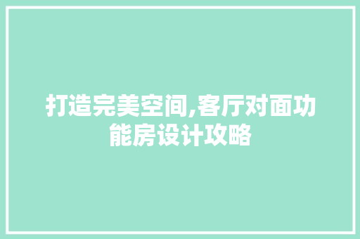 打造完美空间,客厅对面功能房设计攻略