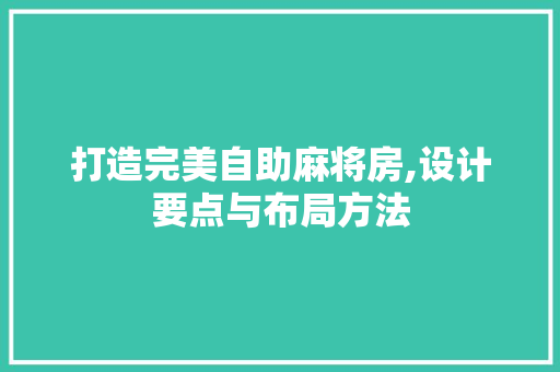 打造完美自助麻将房,设计要点与布局方法