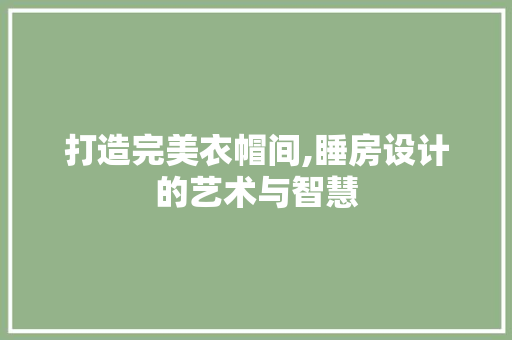打造完美衣帽间,睡房设计的艺术与智慧