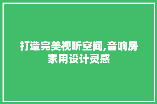 打造完美视听空间,音响房家用设计灵感