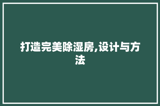 打造完美除湿房,设计与方法