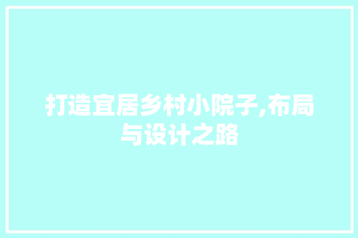 打造宜居乡村小院子,布局与设计之路
