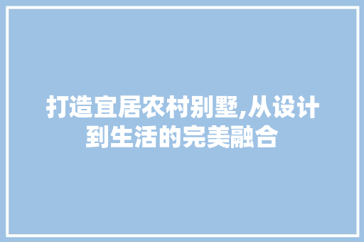 打造宜居农村别墅,从设计到生活的完美融合