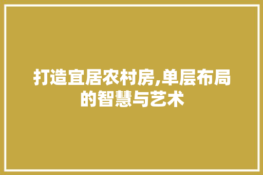打造宜居农村房,单层布局的智慧与艺术