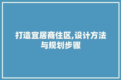 打造宜居商住区,设计方法与规划步骤