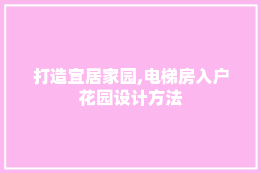 打造宜居家园,电梯房入户花园设计方法