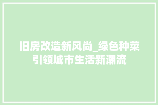 旧房改造新风尚_绿色种菜引领城市生活新潮流