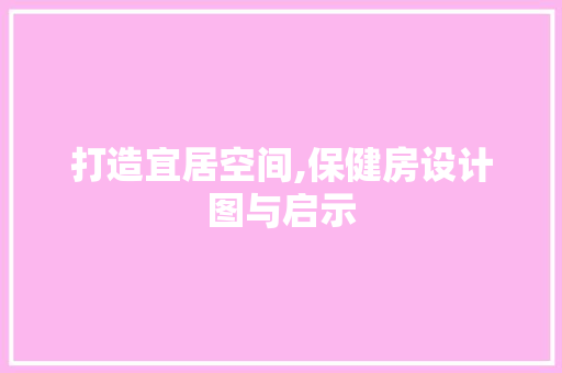 打造宜居空间,保健房设计图与启示