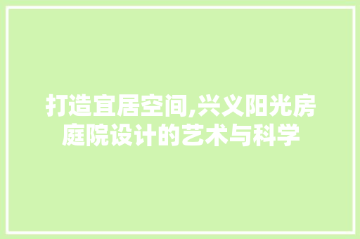 打造宜居空间,兴义阳光房庭院设计的艺术与科学