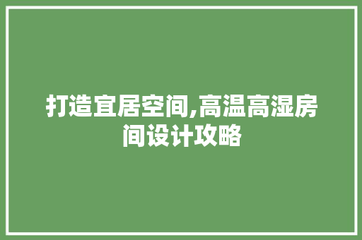 打造宜居空间,高温高湿房间设计攻略