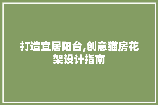 打造宜居阳台,创意猫房花架设计指南