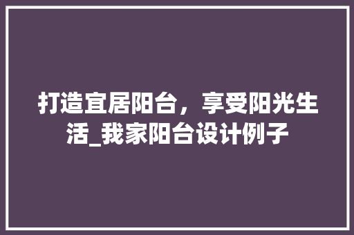打造宜居阳台，享受阳光生活_我家阳台设计例子