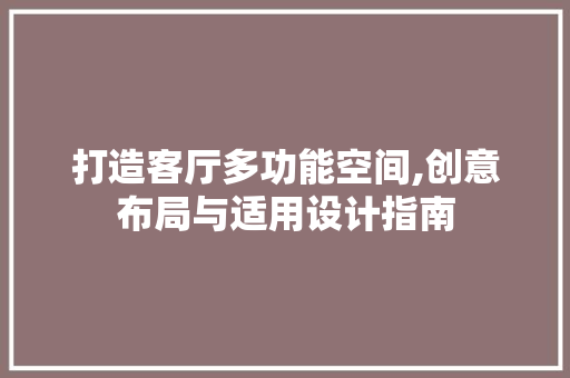 打造客厅多功能空间,创意布局与适用设计指南