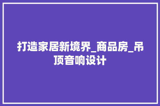 打造家居新境界_商品房_吊顶音响设计
