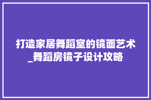 打造家居舞蹈室的镜面艺术_舞蹈房镜子设计攻略
