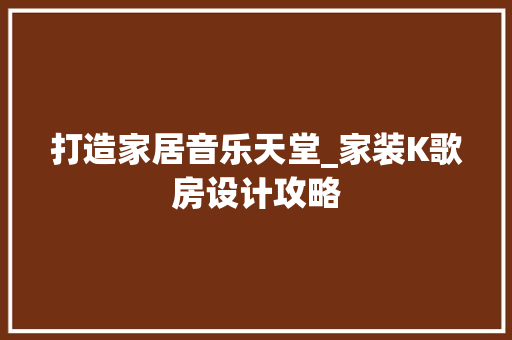打造家居音乐天堂_家装K歌房设计攻略