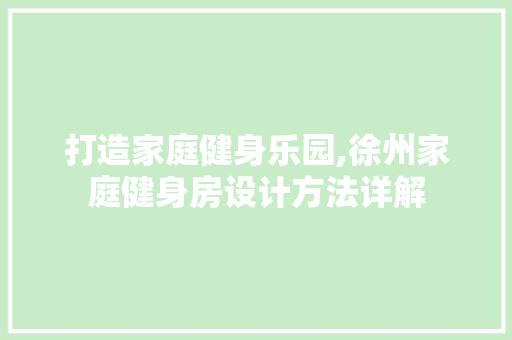 打造家庭健身乐园,徐州家庭健身房设计方法详解