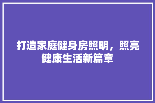 打造家庭健身房照明，照亮健康生活新篇章