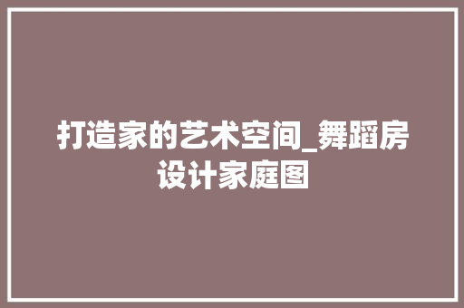 打造家的艺术空间_舞蹈房设计家庭图