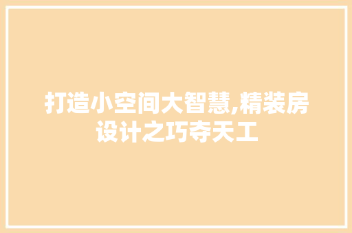打造小空间大智慧,精装房设计之巧夺天工