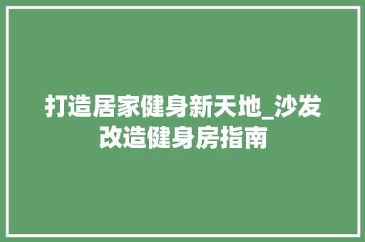 打造居家健身新天地_沙发改造健身房指南