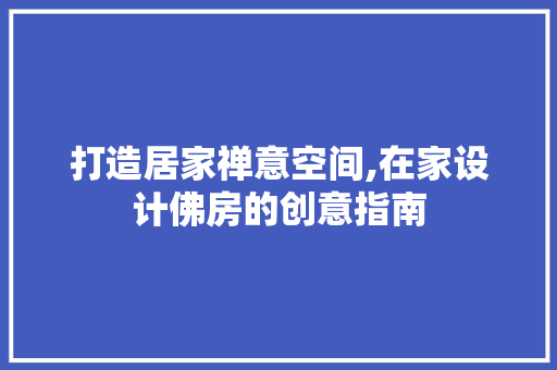 打造居家禅意空间,在家设计佛房的创意指南