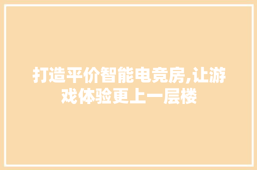 打造平价智能电竞房,让游戏体验更上一层楼
