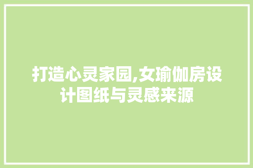 打造心灵家园,女瑜伽房设计图纸与灵感来源