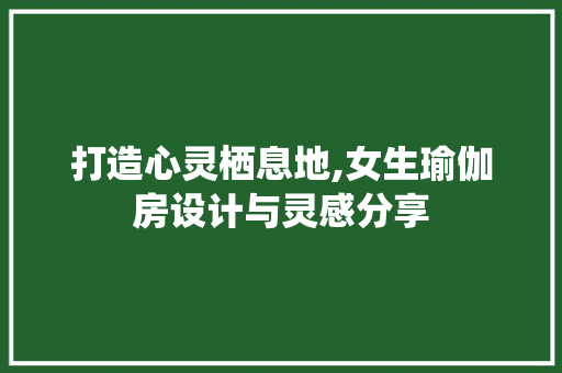 打造心灵栖息地,女生瑜伽房设计与灵感分享