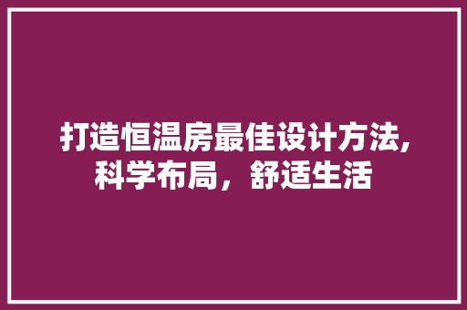 打造恒温房最佳设计方法,科学布局，舒适生活