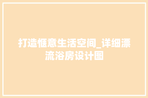打造惬意生活空间_详细漂流浴房设计图