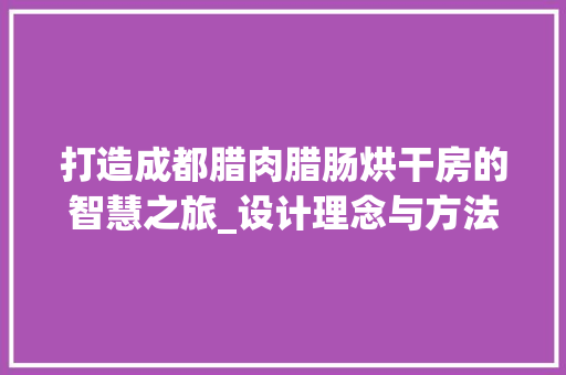 打造成都腊肉腊肠烘干房的智慧之旅_设计理念与方法探索