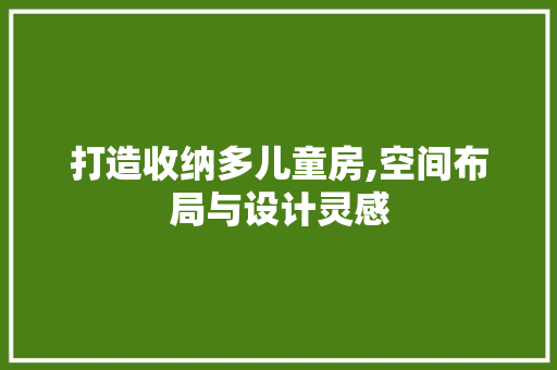 打造收纳多儿童房,空间布局与设计灵感