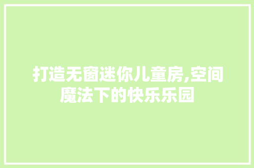 打造无窗迷你儿童房,空间魔法下的快乐乐园