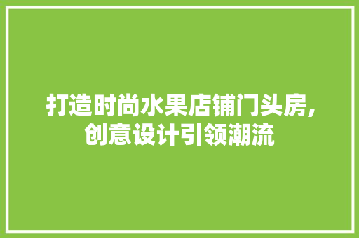 打造时尚水果店铺门头房,创意设计引领潮流