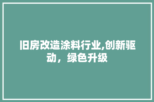 旧房改造涂料行业,创新驱动，绿色升级