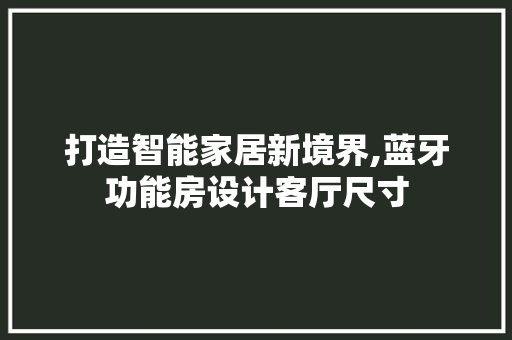 打造智能家居新境界,蓝牙功能房设计客厅尺寸